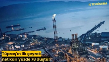 Tüpraş'ın ilk çeyrek net karı yüzde 78 düştü!
