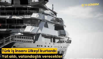 Türk iş insanı ülkeyi kurtardı: Yat aldı, vatandaşlık verecekler