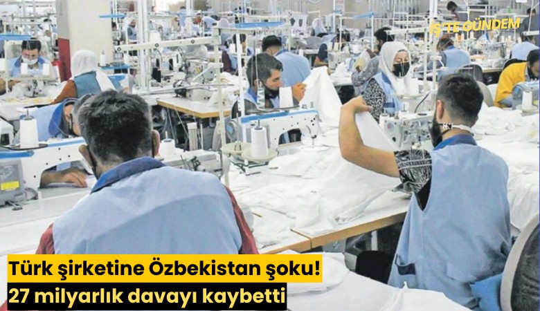 Türk şirketine Özbekistan şoku! 27 milyarlık davayı kaybetti