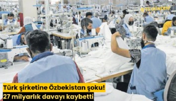 Türk şirketine Özbekistan şoku! 27 milyarlık davayı kaybetti