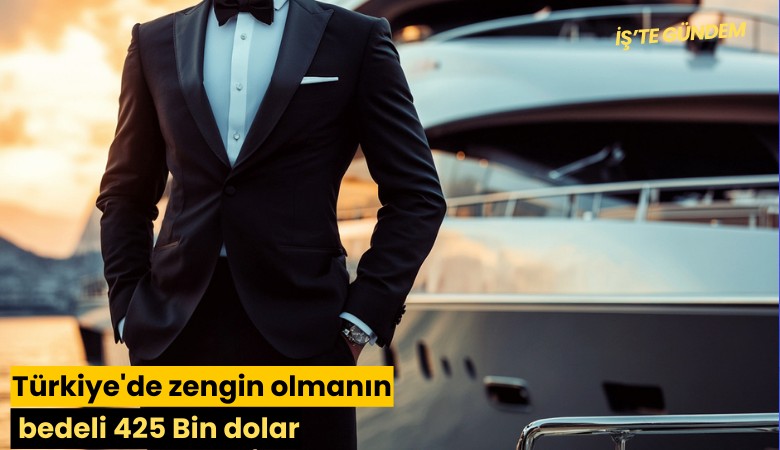 Türkiye'de zengin olmanın bedeli 425 Bin dolar