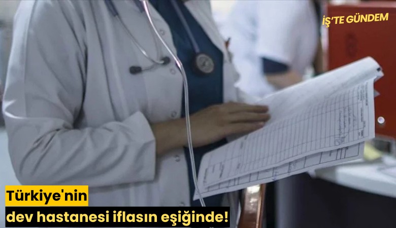 Türkiye'nin dev hastanesi iflasın eşiğinde!