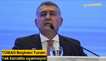 TÜSİAD Başkanı Turan: Tek kanatla uçamayız!