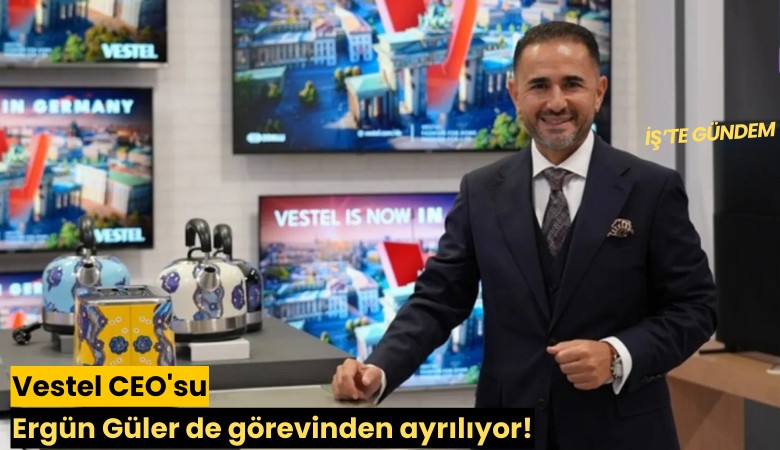 Vestel CEO'su Ergün Güler de görevinden ayrılıyor!