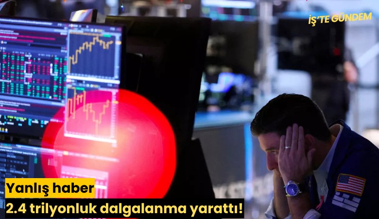 Yanlış haber 2.4 trilyonluk dalgalanma yarattı!