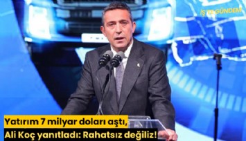 Yatırım 7 milyar doları aştı, Ali Koç yanıtladı: Rahatsız değiliz!