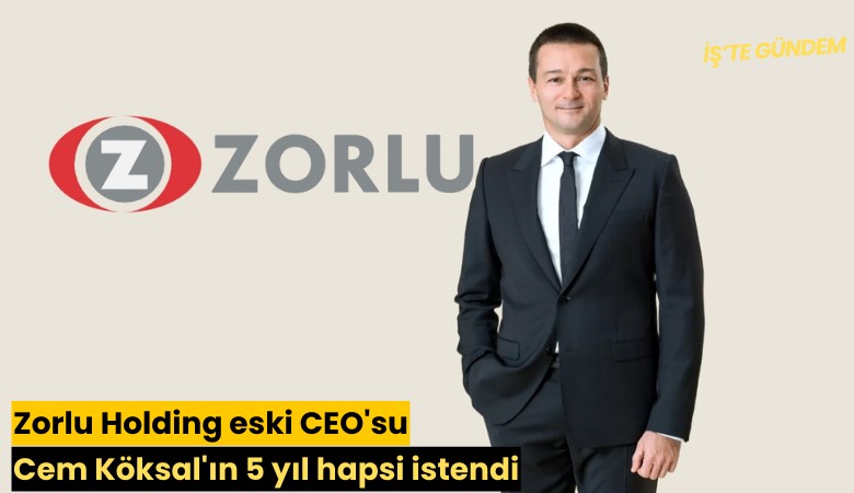 Zorlu Holding eski CEO'su Cem Köksal'ın 5 yıl hapsi istendi