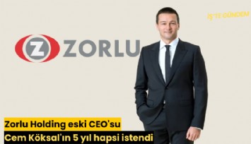 Zorlu Holding eski CEO'su Cem Köksal'ın 5 yıl hapsi istendi