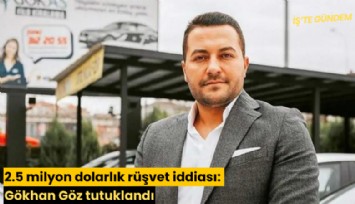 2.5 milyon dolarlık rüşvet iddiası: Gökhan Göz tutuklandı