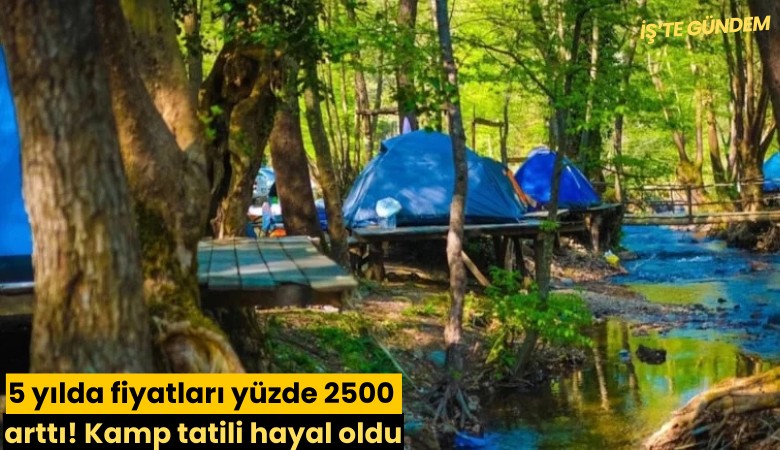5 yılda fiyatları yüzde 2500 arttı! Kamp tatili hayal oldu
