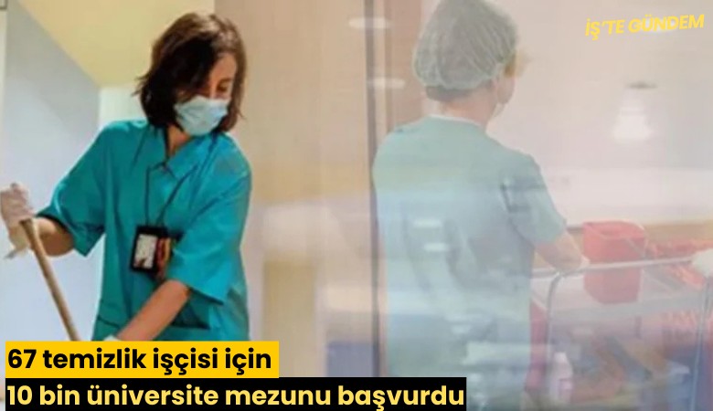 67 temizlik işçisi için 10 bin üniversite mezunu başvurdu