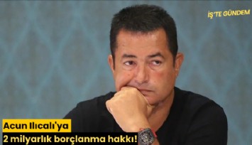 Acun Ilıcalı'ya 2 milyarlık borçlanma hakkı!