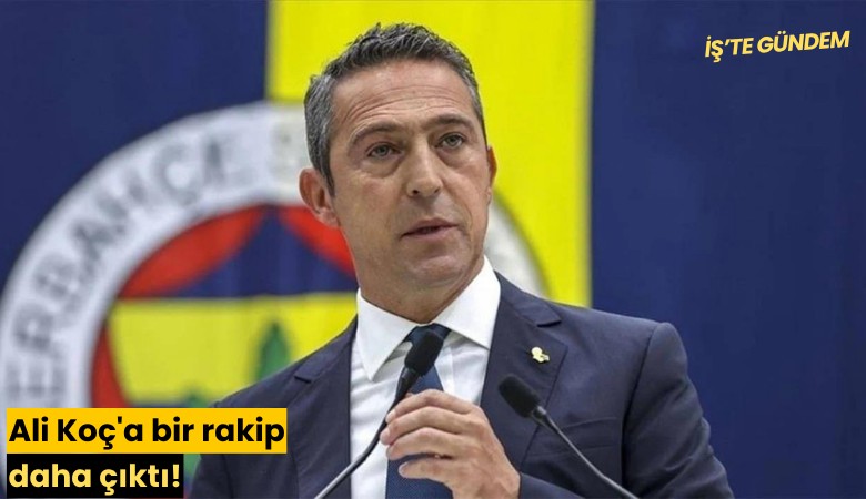 Ali Koç'a bir rakip daha çıktı!