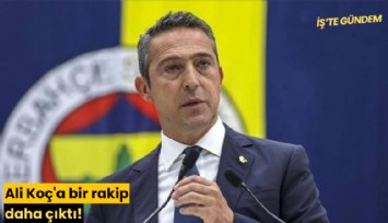 Ali Koç'a bir rakip daha çıktı!
