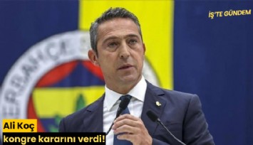 Ali Koç kongre kararını verdi!
