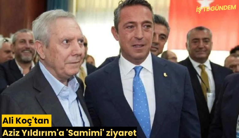 Ali Koç'tan Aziz Yıldırım'a 'Samimi' ziyaret