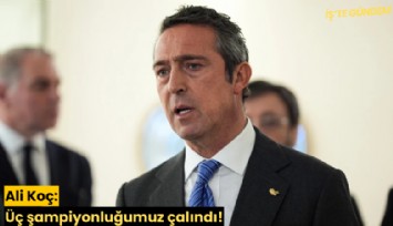 Ali Koç: Üç şampiyonluğumuz çalındı!