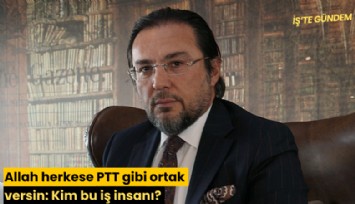 Allah herkese PTT gibi ortak versin: Kim bu iş insanı?