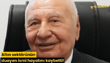 Altın sektörünün duayen ismi hayatını kaybetti!