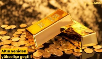 Altın yeniden yükselişe geçti!