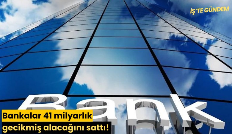 Bankalar 41 milyarlık gecikmiş alacağını sattı!