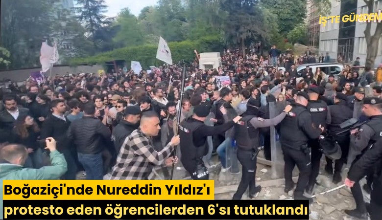 Boğaziçi'nde Nureddin Yıldız'ı protesto eden öğrencilerden 6'sı tutuklandı