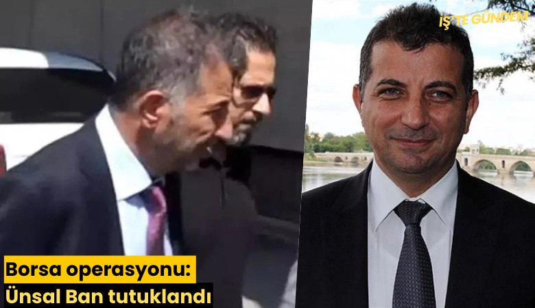 Borsa operasyonu: Ünsal Ban tutuklandı