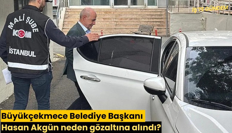 Büyükçekmece Belediye Başkanı Hasan Akgün neden gözaltına alındı?