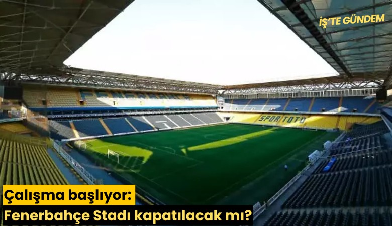 Çalışma başlıyor: Fenerbahçe Stadı kapatılacak mı?