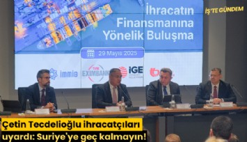 Çetin Tecdelioğlu ihracatçıları uyardı: Suriye'ye geç kalmayın!