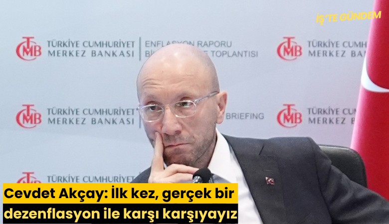 Cevdet Akçay: İlk kez, gerçek bir dezenflasyon ile karşı karşıyayız