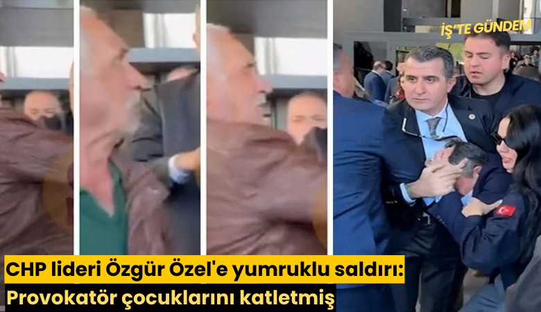 CHP lideri Özgür Özel'e yumruklu saldırı: Provokatör çocuklarını katletmiş