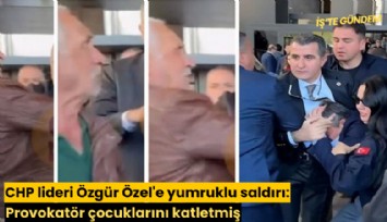 CHP lideri Özgür Özel'e yumruklu saldırı: Provokatör çocuklarını katletmiş