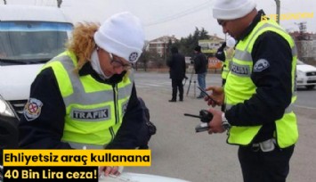 Ehliyetsiz araç kullanana 40 Bin Lira ceza!