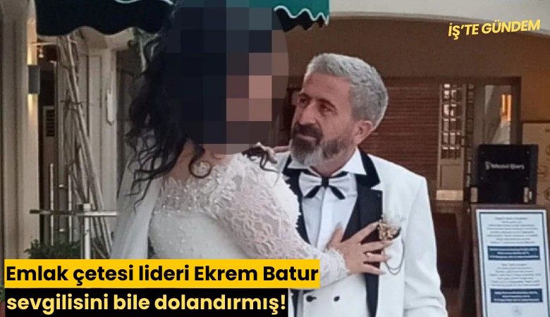 Emlak çetesi lideri Ekrem Batur sevgilisini bile dolandırmış!