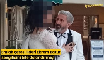 Emlak çetesi lideri Ekrem Batur sevgilisini bile dolandırmış!