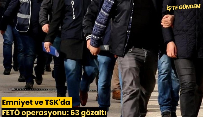 Emniyet ve TSK'da FETÖ operasyonu: 63 gözaltı