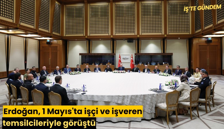 Erdoğan, 1 Mayıs'ta işçi ve işveren temsilcileriyle görüştü