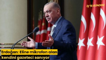 Erdoğan: Eline mikrofon alan kendini gazeteci sanıyor