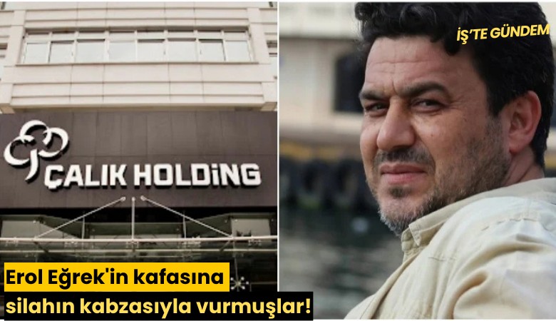 Erol Eğrek'in kafasına silahın kabzasıyla vurmuşlar!