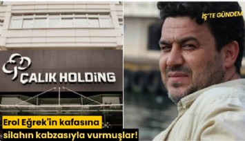 Erol Eğrek'in kafasına silahın kabzasıyla vurmuşlar!