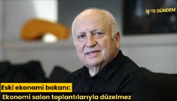 Eski ekonomi bakanı: Ekonomi salon toplantılarıyla düzelmez