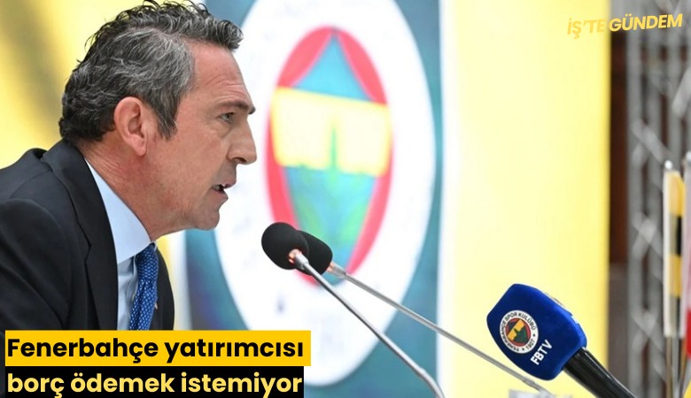 Fenerbahçe yatırımcısı borç ödemek istemiyor