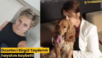 Gazeteci Birgül Taşdemir hayatını kaybetti