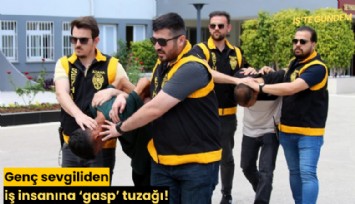 Genç sevgiliden iş insanına 'gasp' tuzağı!