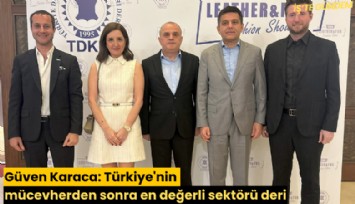 Güven Karaca: Türkiye'nin mücevherden sonra en değerli sektörü deri