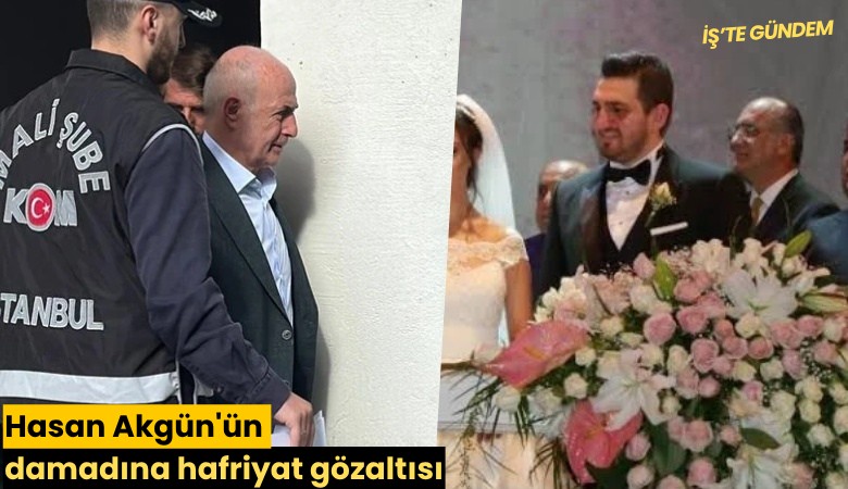 Hasan Akgün'ün damadına hafriyat gözaltısı