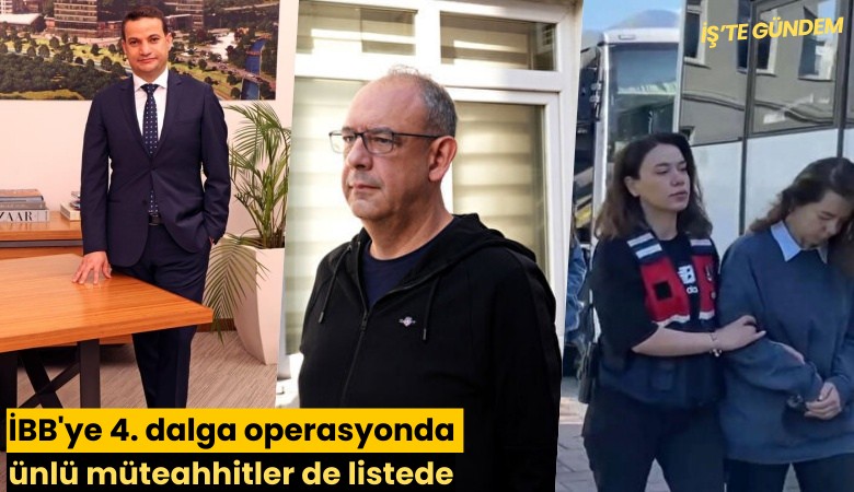 İBB'ye 4. dalga operasyonda ünlü müteahhitler de listede