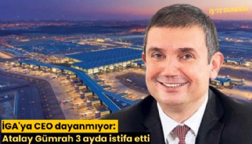 İGA'ya CEO dayanmıyor: Atalay Gümrah 3 ayda istifa etti