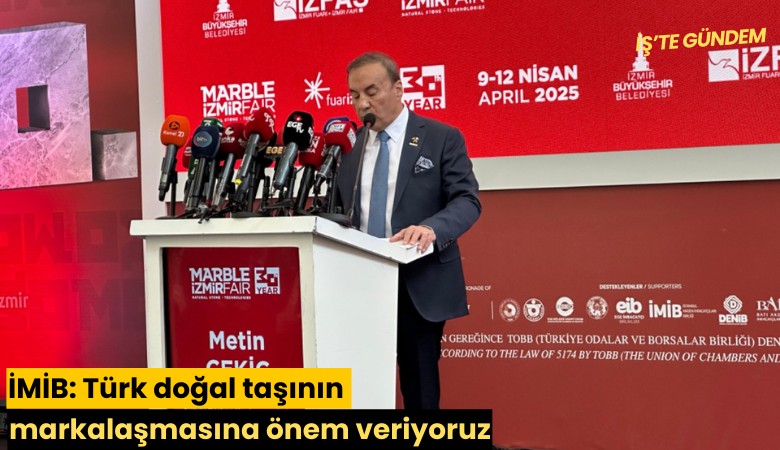 İMİB: Türk doğal taşının markalaşmasına büyük önem veriyoruz